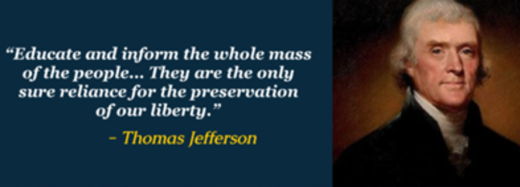 "Educate and informt he whole mass of the people... Theyare the only sure reliance for the preservation of our liberty." -Thomas Jefferson